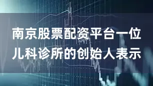 南京股票配资平台一位儿科诊所的创始人表示