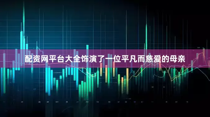 配资网平台大全饰演了一位平凡而慈爱的母亲