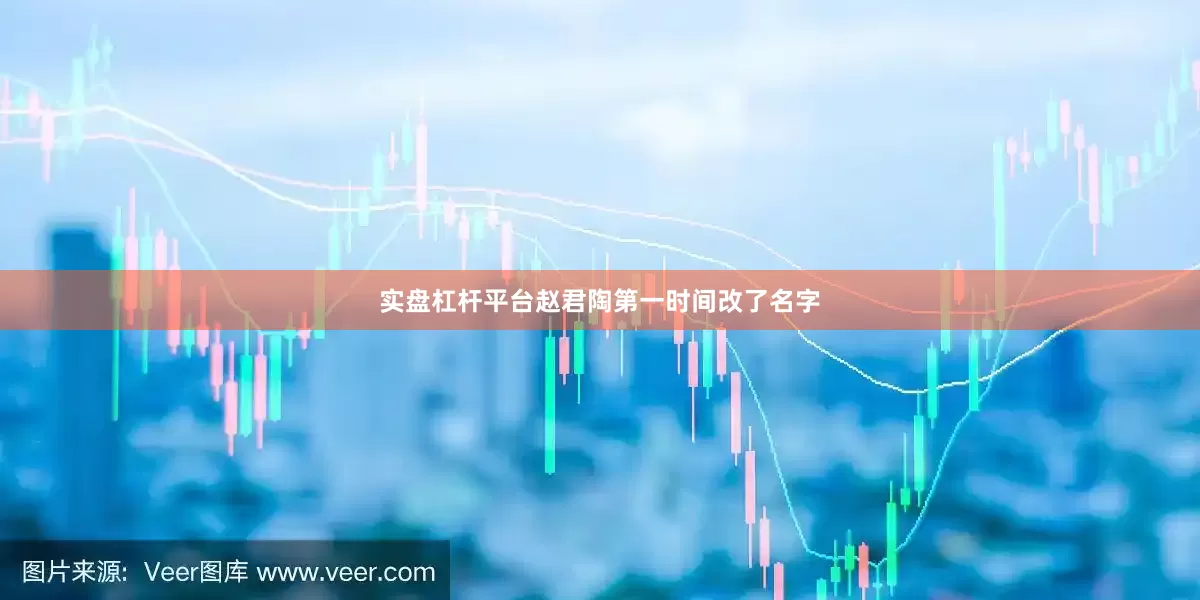 实盘杠杆平台赵君陶第一时间改了名字