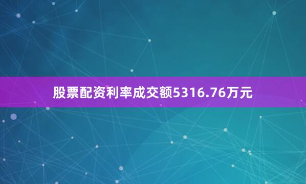 股票配资利率成交额5316.76万元