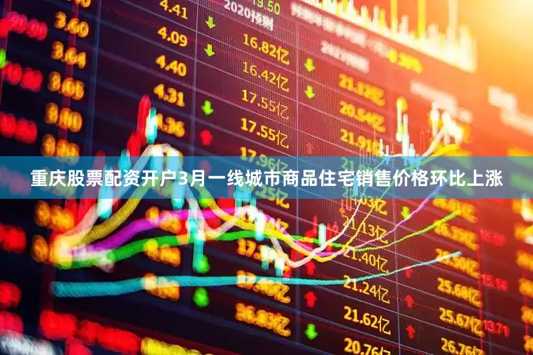 重庆股票配资开户3月一线城市商品住宅销售价格环比上涨