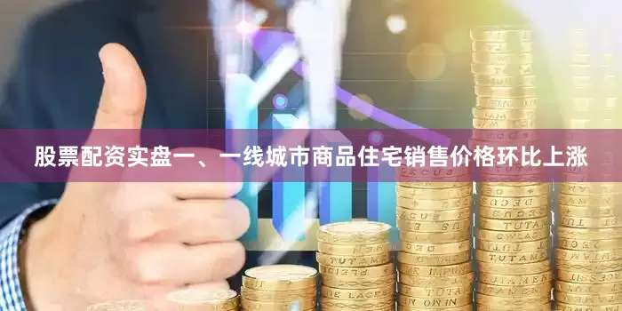 股票配资实盘一、一线城市商品住宅销售价格环比上涨