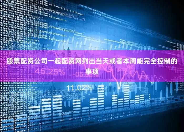 股票配资公司一起配资网列出当天或者本周能完全控制的事项