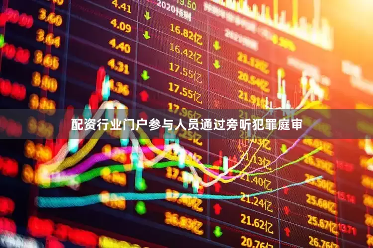 配资行业门户参与人员通过旁听犯罪庭审