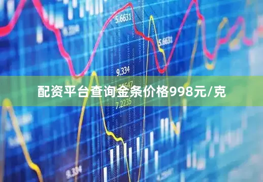 配资平台查询金条价格998元/克