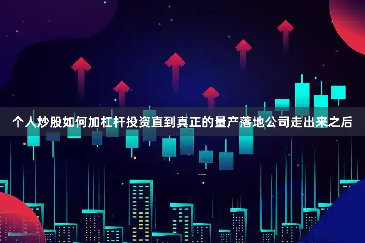 个人炒股如何加杠杆投资直到真正的量产落地公司走出来之后