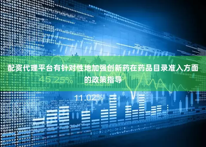 配资代理平台有针对性地加强创新药在药品目录准入方面的政策指导