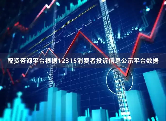 配资咨询平台根据12315消费者投诉信息公示平台数据
