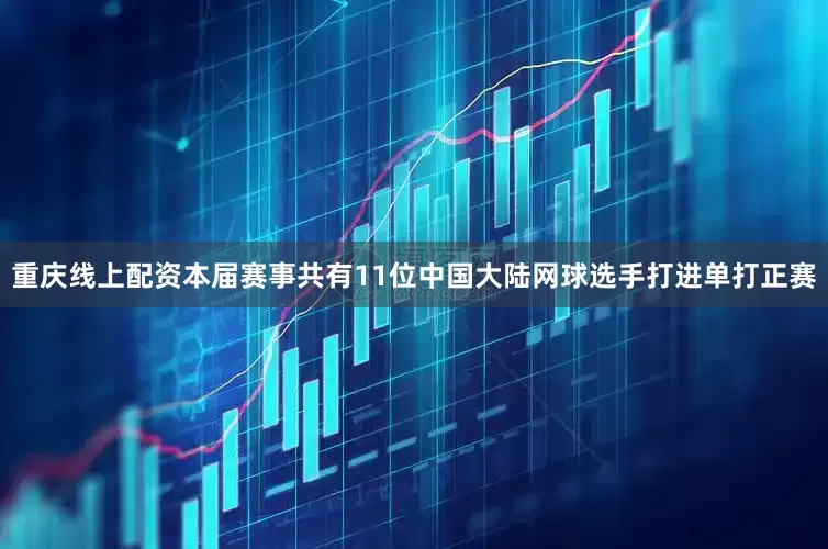 重庆线上配资本届赛事共有11位中国大陆网球选手打进单打正赛