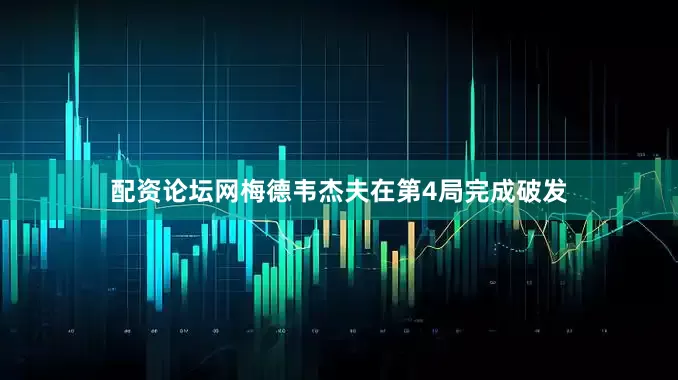 配资论坛网梅德韦杰夫在第4局完成破发