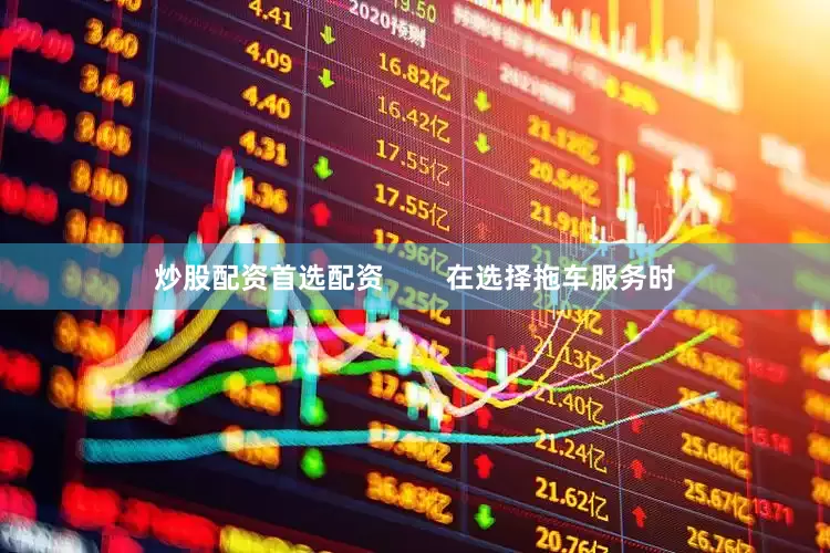 炒股配资首选配资        在选择拖车服务时