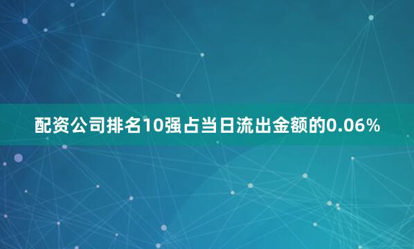 配资公司排名10强占当日流出金额的0.06%