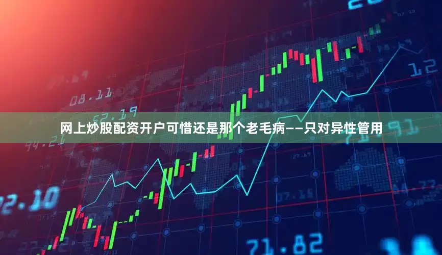 网上炒股配资开户可惜还是那个老毛病——只对异性管用