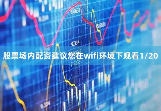 股票场内配资建议您在wifi环境下观看1/20
