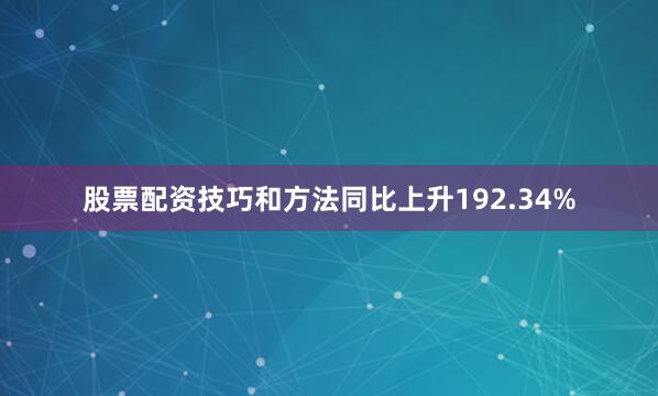 股票配资技巧和方法同比上升192.34%