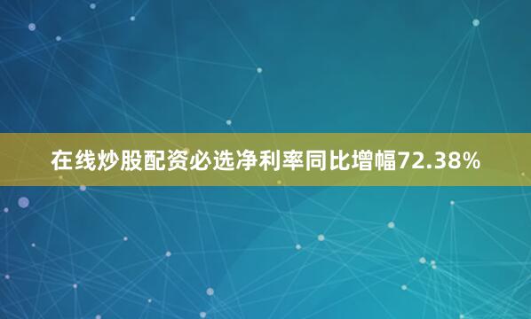 在线炒股配资必选净利率同比增幅72.38%