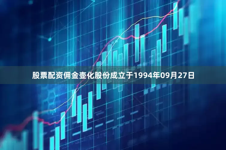 股票配资佣金壶化股份成立于1994年09月27日