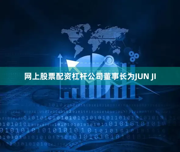 网上股票配资杠杆公司董事长为JUN JI