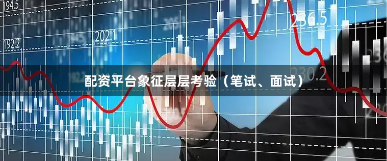 配资平台象征层层考验（笔试、面试）