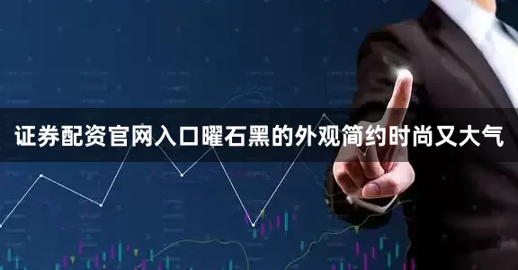 证券配资官网入口曜石黑的外观简约时尚又大气