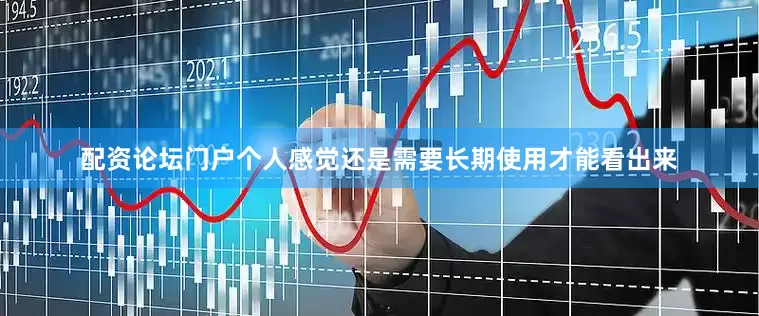配资论坛门户个人感觉还是需要长期使用才能看出来