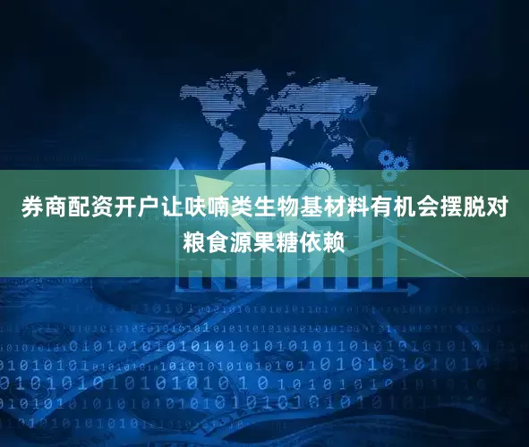 券商配资开户让呋喃类生物基材料有机会摆脱对粮食源果糖依赖