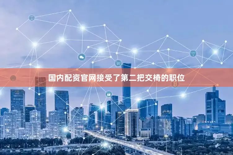 国内配资官网接受了第二把交椅的职位