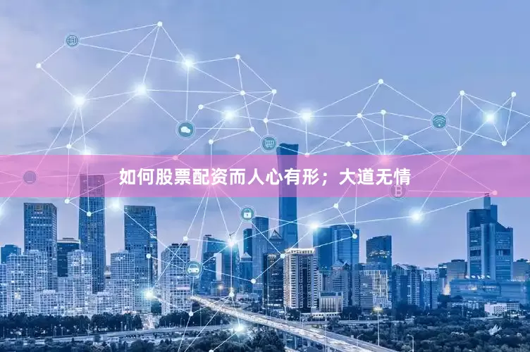 如何股票配资而人心有形；大道无情