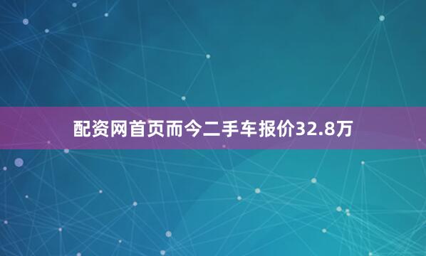 配资网首页而今二手车报价32.8万