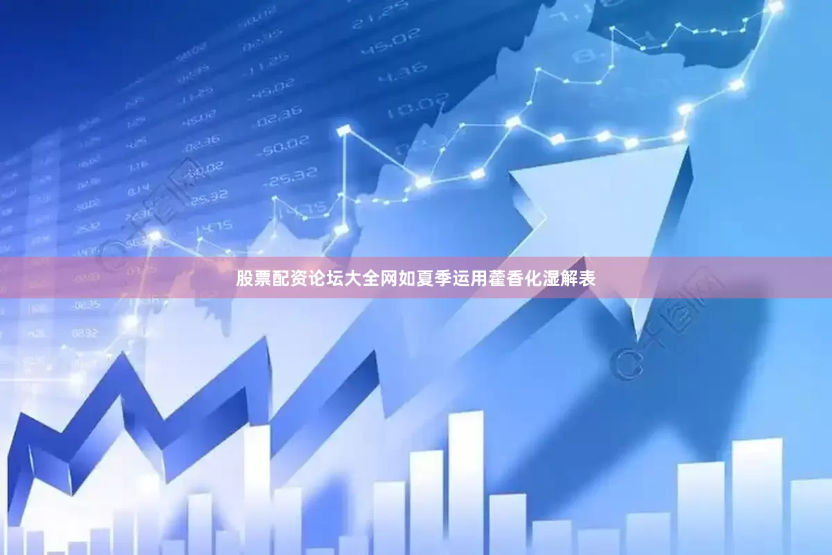 股票配资论坛大全网如夏季运用藿香化湿解表