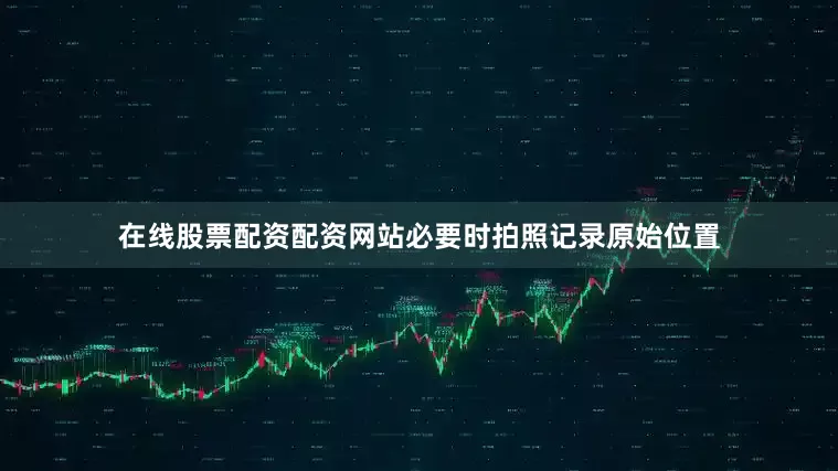 在线股票配资配资网站必要时拍照记录原始位置