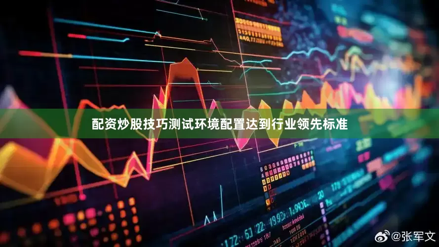 配资炒股技巧测试环境配置达到行业领先标准