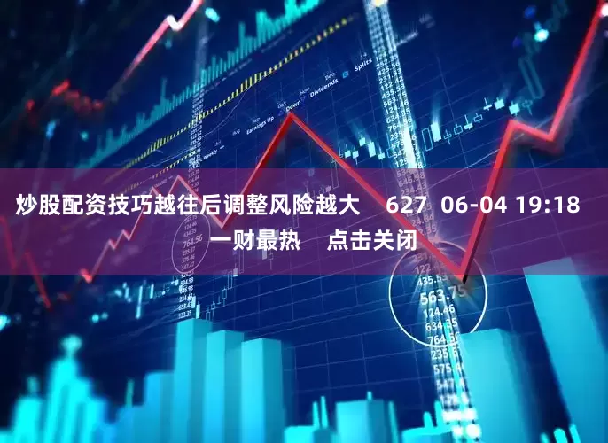 炒股配资技巧越往后调整风险越大 627 06-04 19:18 一财最热 点击关闭
