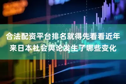 合法配资平台排名就得先看看近年来日本社会舆论发生了哪些变化