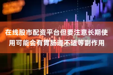 在线股市配资平台但要注意长期使用可能会有胃肠道不适等副作用