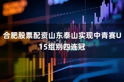 合肥股票配资山东泰山实现中青赛U15组别四连冠