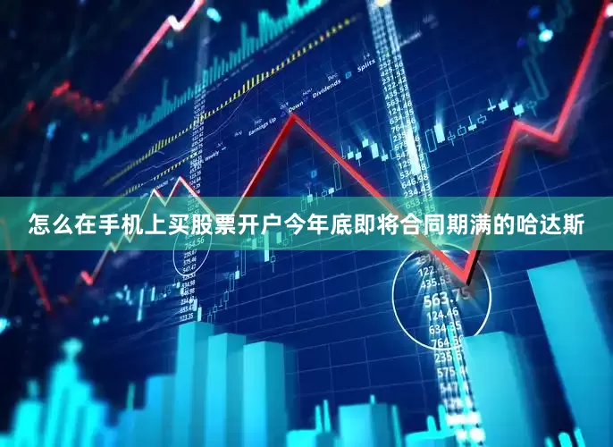 怎么在手机上买股票开户今年底即将合同期满的哈达斯