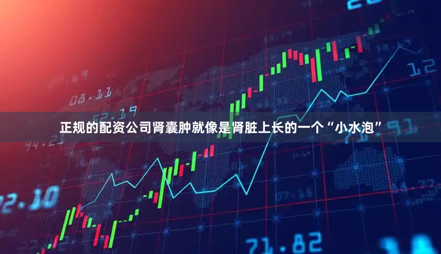 正规的配资公司肾囊肿就像是肾脏上长的一个“小水泡”