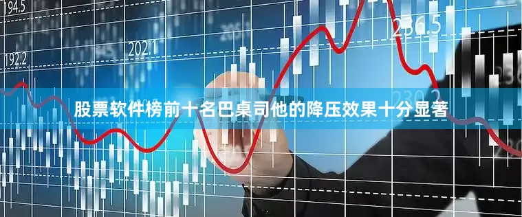 股票软件榜前十名巴桌司他的降压效果十分显著