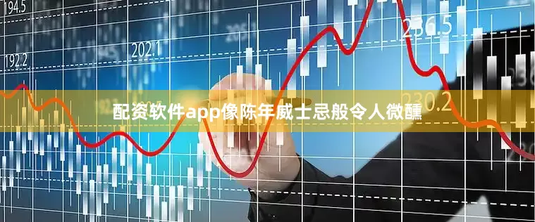 配资软件app像陈年威士忌般令人微醺