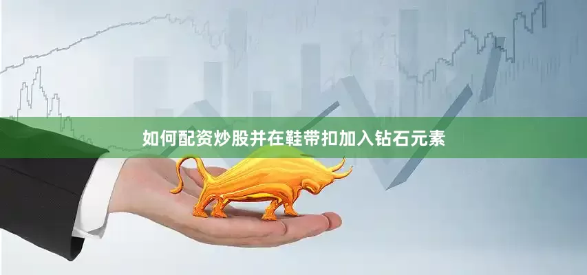如何配资炒股并在鞋带扣加入钻石元素