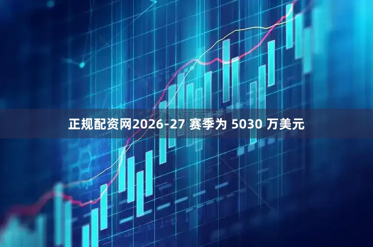 正规配资网2026-27 赛季为 5030 万美元