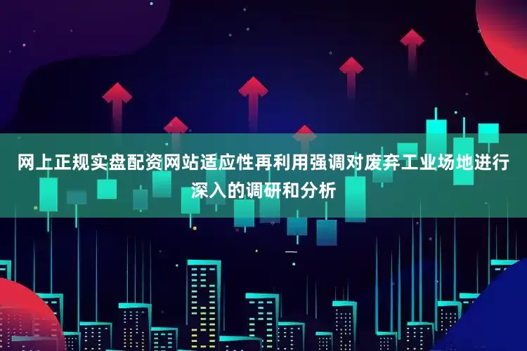 网上正规实盘配资网站适应性再利用强调对废弃工业场地进行深入的调研和分析