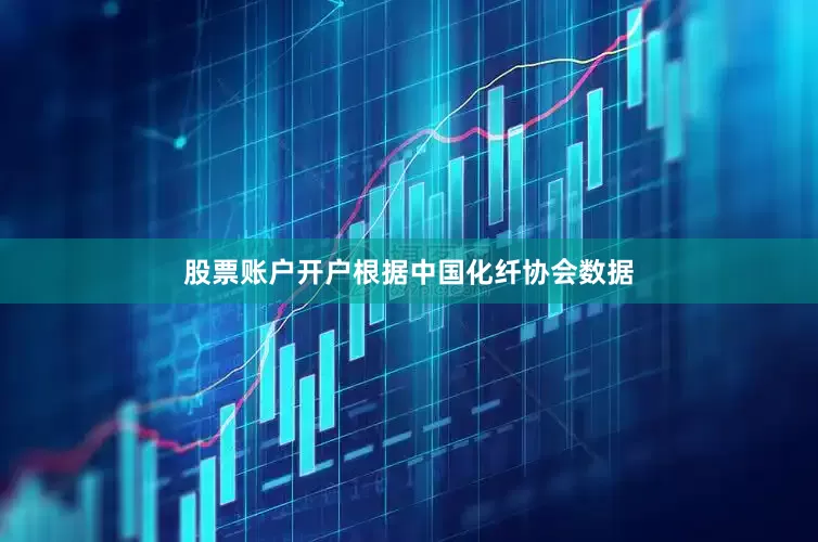 股票账户开户根据中国化纤协会数据
