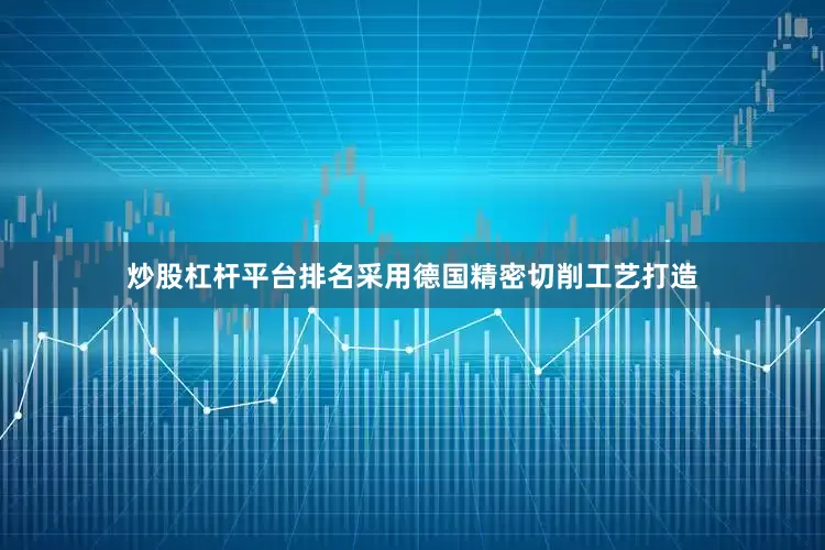 炒股杠杆平台排名采用德国精密切削工艺打造