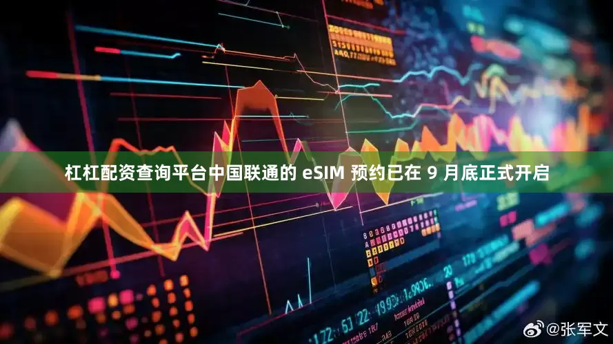 杠杠配资查询平台中国联通的 eSIM 预约已在 9 月底正式开启