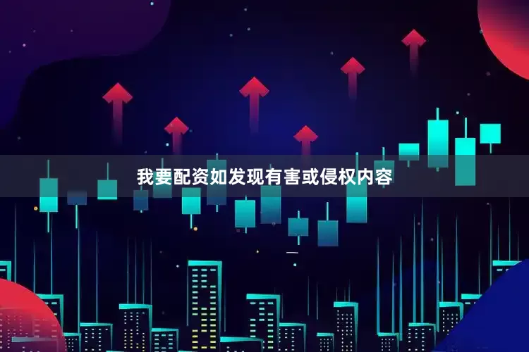我要配资如发现有害或侵权内容