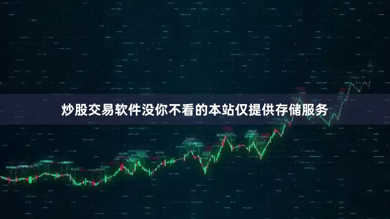 炒股交易软件没你不看的本站仅提供存储服务